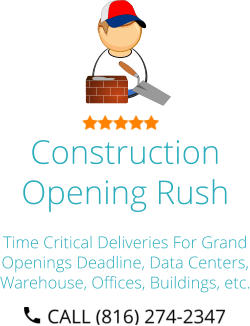 Construction Opening Rush Time Critical Deliveries For Grand Openings Deadline, Data Centers, Warehouse, Offices, Buildings, etc.